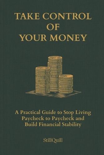 Take Control of Your Money: A Practical Guide to Stop Living Paycheck to Paycheck and Build Financial Stability