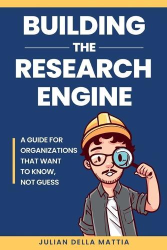 Building the Research Engine: A guide for organizations that want to know, not guess.