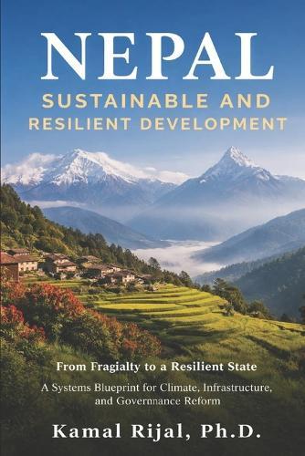 Nepal: SUSTAINABLE AND RESILIENT DEVELOPMENT: From Fragility to A Resilient State A Systems Blueprint for Climate, Infrastructure, and Governance Reform