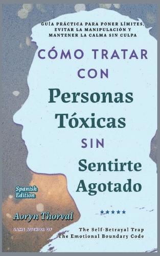 Cómo Tratar con Personas Tóxicas Sin Sentirte Agotado: Guía Práctica para Poner Límites, Evitar la Manipulación y Mantener la Calma Sin Culpa