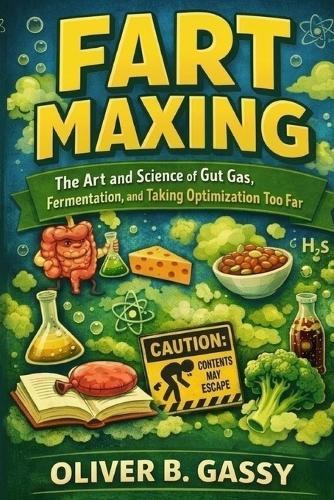 Fart Maxing: The Art and Science of Gut Gas, Fermentation, and Taking Optimization Too Far