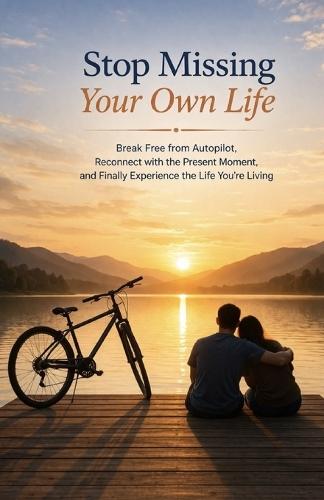Stop Missing Your Own Life: Break Free from Autopilot, Reconnect with the Present Moment, and Finally Experience the Life You're Living
