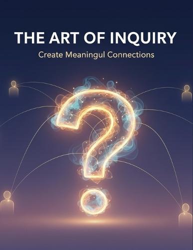 The Art Of Inquiry: Create Meaningful Connections
