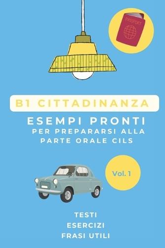 Manuale di Preparazione Esame B1 Cittadinanza: Esempi Pronti, Esercizi e Frasi Utili per Superare la Prova Orale CILS al Primo Colpo
