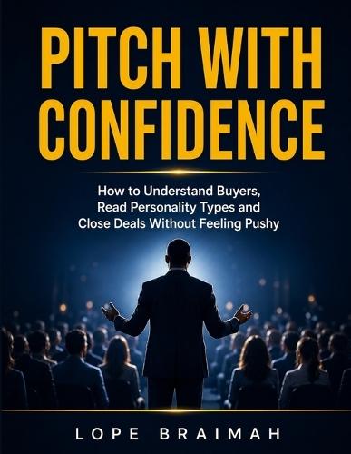 Pitch with Confidence: How to Understand Buyers, Read Personality Types, and Close Deals Without Feeling Pushy
