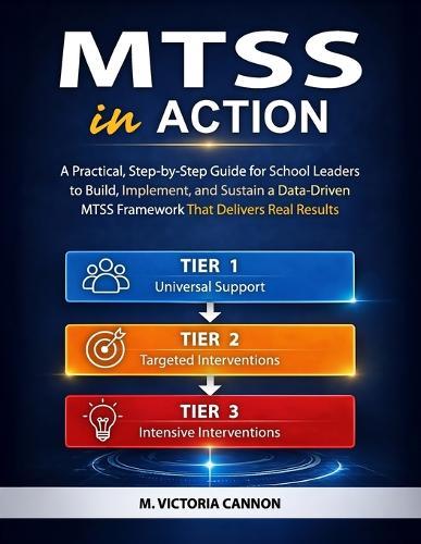 Mtss in Action: A Practical, Step-by-Step Guide for School Leaders to Build, Implement, and Sustain a Data-Driven MTSS Framework That Delivers Real Results
