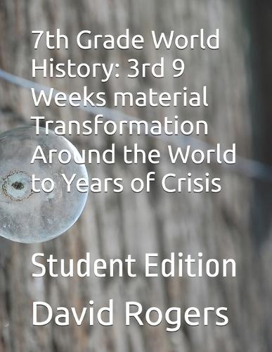 7th Grade World History: 3rd 9 Weeks material Transformation Around the World to Years of Crisis: Student Edition