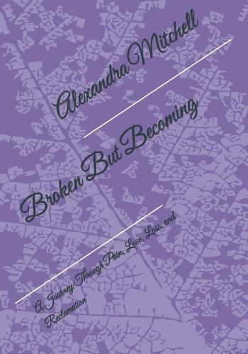 Broken But Becoming: A Journey Through Pain, Love, Loss, and Reclamation