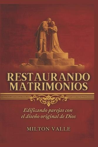 Restaurando Matrimonios. Edificando parejas con el diseño original de Dios