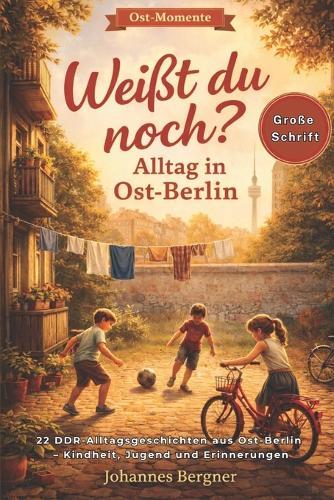 Ost-Momente: Weißt du noch? - Alltag in Ost-Berlin: 22 DDR-Alltagsgeschichten aus Ost-Berlin - Kindheit, Jugend und Erinnerungen zwischen Hinterhof und Mauerfall (Große Schrift)