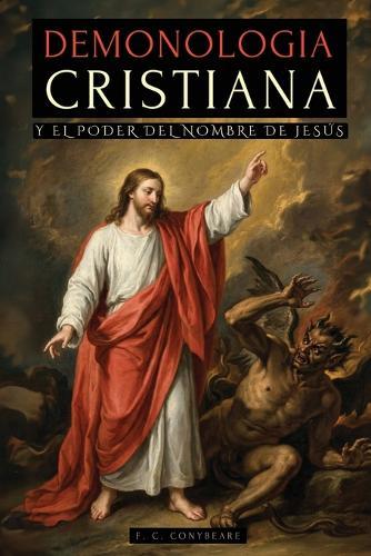 Demonología Cristiana Y El Poder del Nombre de Jesús: Las Enseñanzas de Jesús Para Derrotar Demonios Y Los Secretos de la Guerra Espiritual Revelados En La Biblia - Espíritus, Exorcismos Y Más