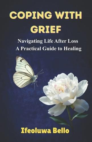 Coping with Grief: Navigating Life After Loss: A Practical Guide to Healing