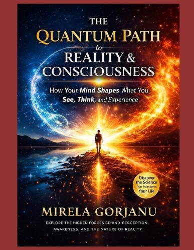 The Quantum Path to Reality & Consciousness: How Your Mind Shapes What You See, Think, and Experience