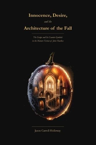 Innocence, Desire, and the Architecture of the Fall: The Grape and Its Counter-Symbols in the Fiction of John Hawkes