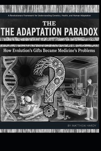The Adaptation Paradox: How Evolution's Gifts Became Medicine's Problems - Second Edition: A Revolutionary Framework for Understanding Genetics, Health, and Human Adaptation