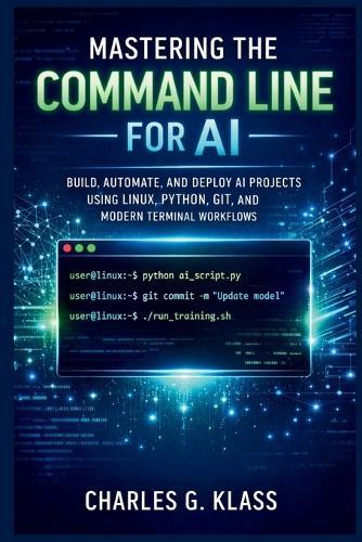 Mastering the Command Line for AI: Build, Automate, and Deploy AI Projects Using Linux, Python, Git, and Modern Terminal Workflows