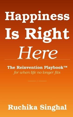 Happiness Is Right Here: The Reinvention Playbook(TM) for When Life No Longer Fits