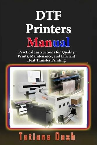 DTF Printers Manual: Practical Instructions for Quality Prints, Maintenance, and Efficient Heat Transfer Printing