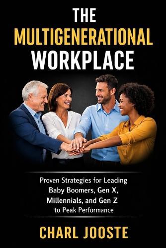 The Multigenerational Workplace: Proven Strategies for Leading Baby Boomers, Gen X, Millennials, and Gen Z to Peak Performance