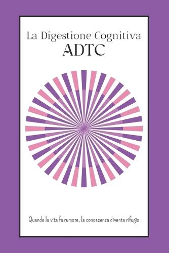 La Digestione Cognitiva - ADTC: Quando la vita fa rumore, la conoscenza diventa rifugio