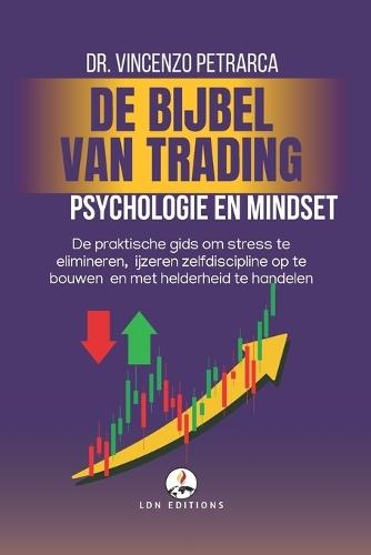 DE BIJBEL VAN TRADING Psychologie en Mindset van de Succesvolle Handelaar: De praktische gids om stress te elimineren, ijzeren zelfdiscipline op te bouwen en met helderheid te handelen