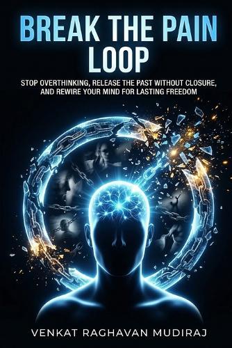Break the Pain Loop: Stop Overthinking, Release the Past Without Closure, and Rewire Your Mind for Lasting Freedom