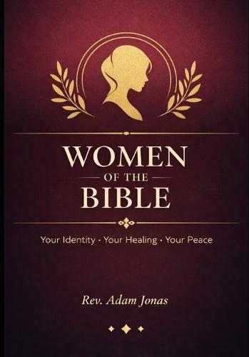 Women of the Bible: Your Identity, Your Healing, Your Peace: 12 Biblical Figures to Help You Find Yourself, Rise Again, and Walk in Faith