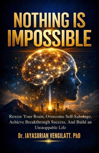 Nothing Is Impossible: Rewire Your Brain, Overcome Self-Sabotage, Achieve Breakthrough Success, and Build an Unstoppable Life.