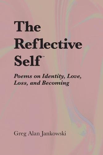 The Reflective Self(TM): Poems on Identity, Love, Loss, and Becoming