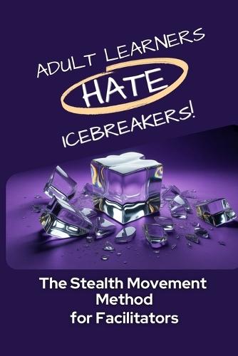 Adult Learners Hate Icebreakers!: The Stealth Movement Method for Facilitators