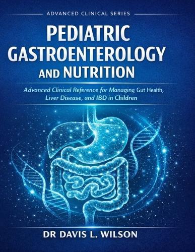 Pediatric Gastroenterology and Nutrition: Advanced Clinical Reference for Managing Gut Health, Liver Disease, and IBD in Children