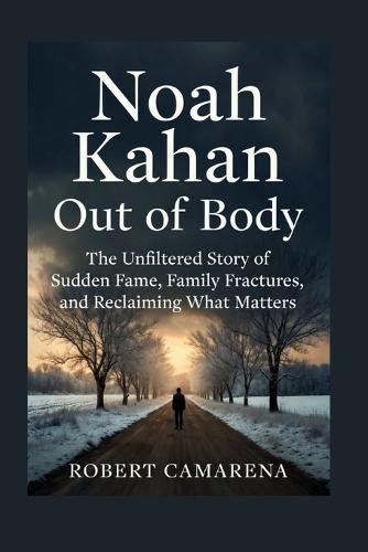 Noah Kahan: Out Of Body: The Unfiltered Story Of Sudden Fame, Family Fractures, And Reclaiming What Matters