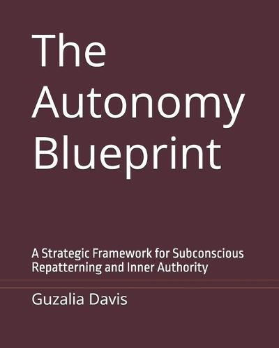 The Autonomy Blueprint: A Strategic Framework for Subconscious Repatterning and Inner Authority