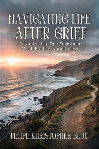 Navigating Life After Grief: It's Not the Life One Envisioned, Yet, It Is a Life, Nonetheless