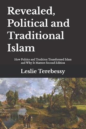 Revealed, Political and Traditional Islam: How Politics and Tradition Transformed Islam and Why It Matters