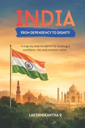 India from Dependency to Dignity: A step-by-step blueprint for building a confident, fair, and resilient nation