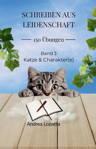 Schreiben aus Leidenschaft - 150 Übungen. Band 3: Katze und Charakter(e): Kreative Schreibübungen Story entwickeln, Figuren gestalten und Schreiben vertiefen