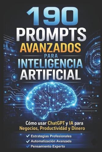 190 Prompts Avanzados Para Inteligencia Artificial: Un sistema para generar dinero con IA