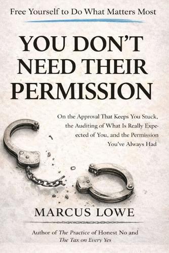 You Don't Need Their Permission: On the Authority You Were Waiting for Someone Else to Give You and the Life That Becomes Available When You Stop Waiting