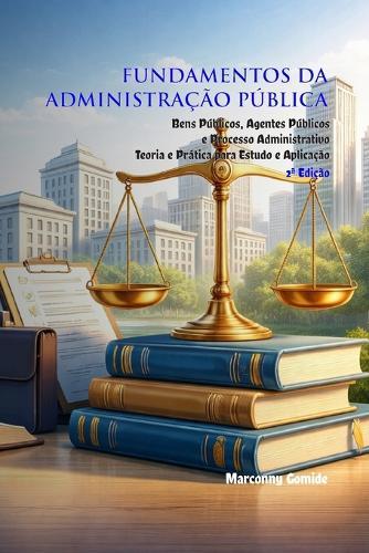 Fundamentos da Administração Pública: Teoria e Prática sobre Bens, Agentes e Processo Administrativo
