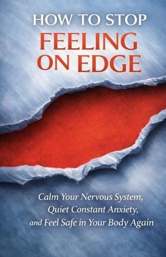 How to Stop Feeling On Edge: Calm Your Nervous System, Quiet Constant Anxiety, and Feel Safe in Your Body Again