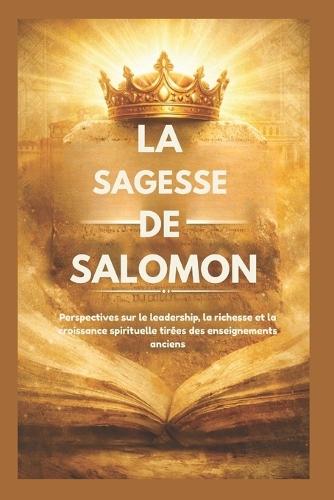 La Sagesse de Salomon: Perspectives sur le leadership, la richesse et la croissance spirituelle tirées des enseignements anciens