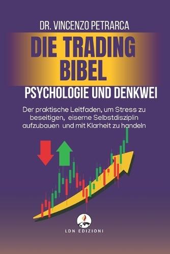 Die Trading Bibel Psychologie Und Denkweise Des Erfolgreichen Händlers: Der praktische Leitfaden, um Stress zu beseitigen, eiserne Selbstdisziplin aufzubauen und mit Klarheit zu handeln