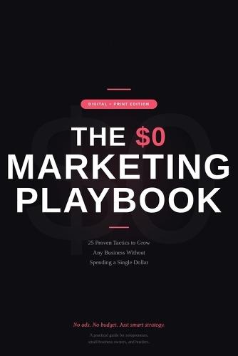 The $0 Marketing Playbook: 25 Proven Tactics to Grow Any Business Without Spending a Dollar on Ads