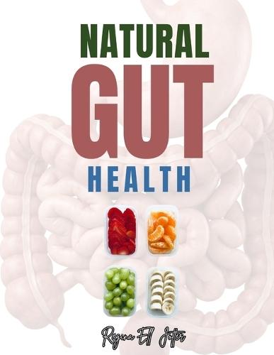 Natural Gut Health: A Complete Guide to Healing, Nourishing, and Transforming Your Digestive System Naturally