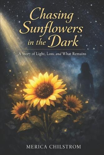 Chasing Sunflowers in the Dark: A Story of Light, Loss, and What Remains