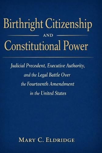 Birthright Citizenship and Constitutional Power: Judicial Precedent, Executive Authority, and the Legal Battle Over the Fourteenth Amendment in the United States