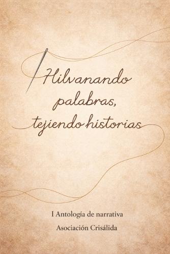 Hilvanando palabras, tejiendo historias: I Antología Narrativa Asociación Crisálida