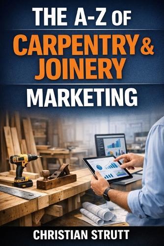 The A-Z of Carpentry & Joinery Marketing: by Christian Strutt of Milton Keynes Marketing