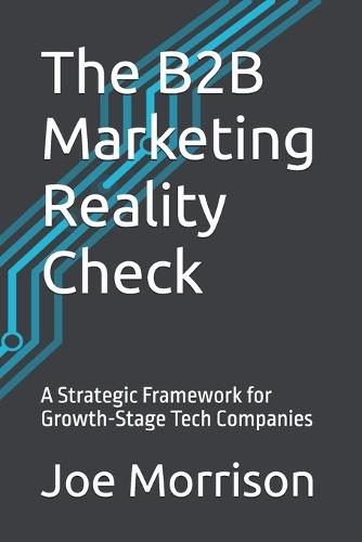 The B2B Marketing Reality Check: A Strategic Framework for Growth-Stage Tech Companies